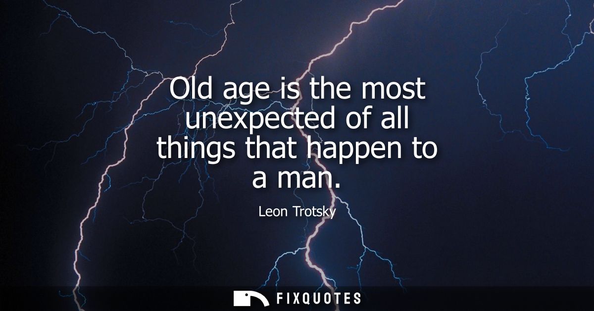 Old age is the most unexpected of all things that happen to a man