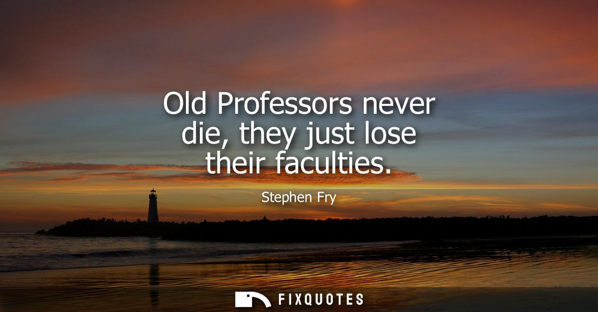 Old Professors never die, they just lose their faculties