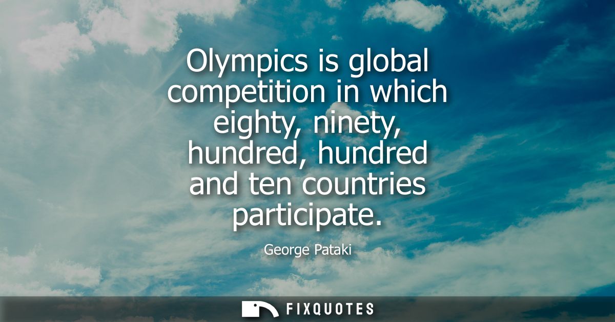 Olympics is global competition in which eighty, ninety, hundred, hundred and ten countries participate