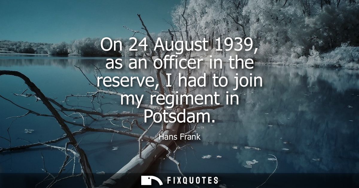 On 24 August 1939, as an officer in the reserve, I had to join my regiment in Potsdam