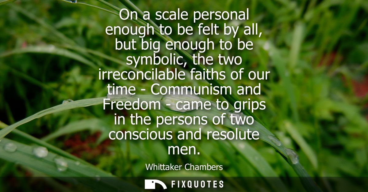 On a scale personal enough to be felt by all, but big enough to be symbolic, the two irreconcilable faiths of our time -
