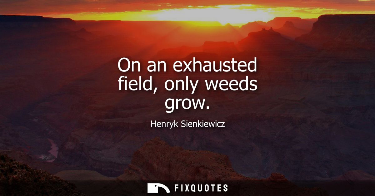 On an exhausted field, only weeds grow