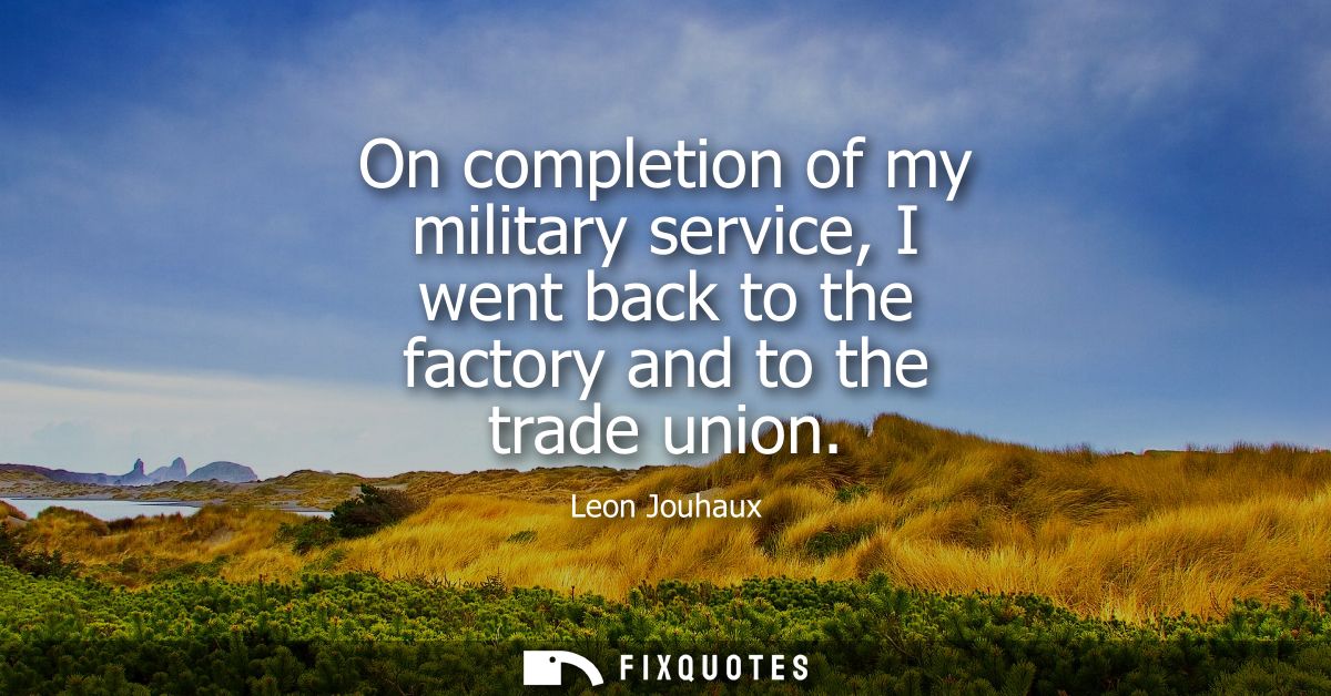 On completion of my military service, I went back to the factory and to the trade union