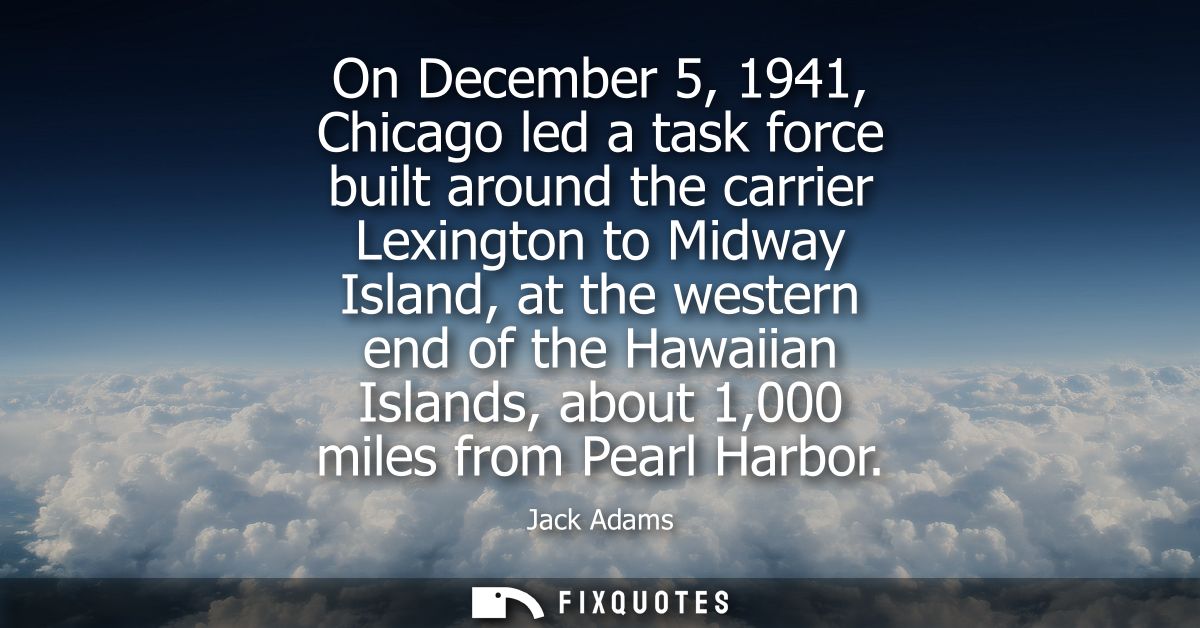 On December 5, 1941, Chicago led a task force built around the carrier Lexington to Midway Island, at the western end of