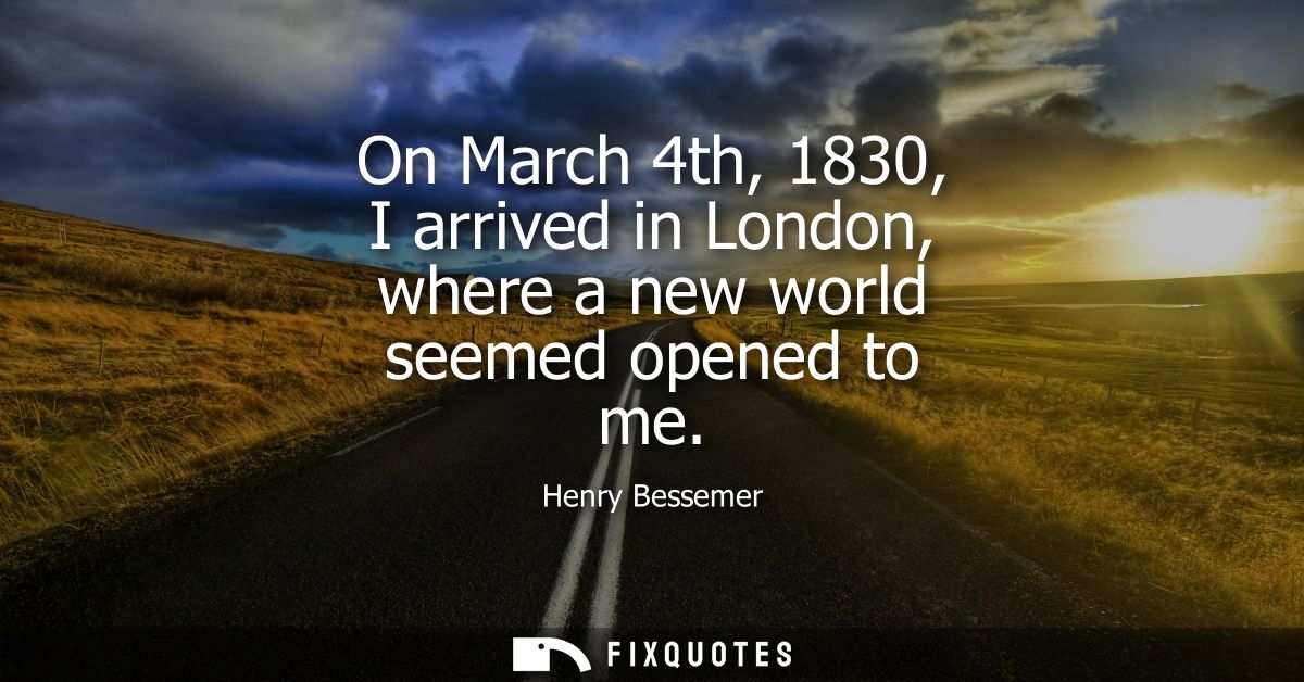 On March 4th, 1830, I arrived in London, where a new world seemed opened to me