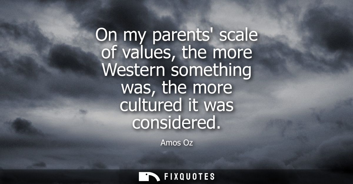 On my parents scale of values, the more Western something was, the more cultured it was considered
