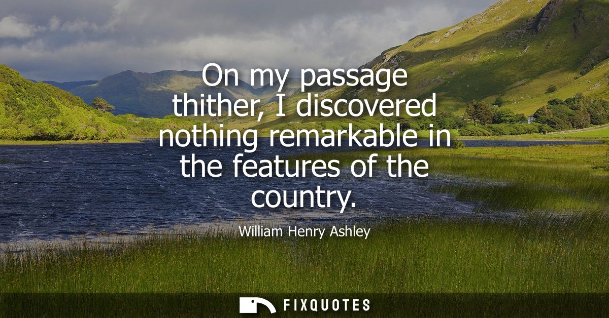 On my passage thither, I discovered nothing remarkable in the features of the country
