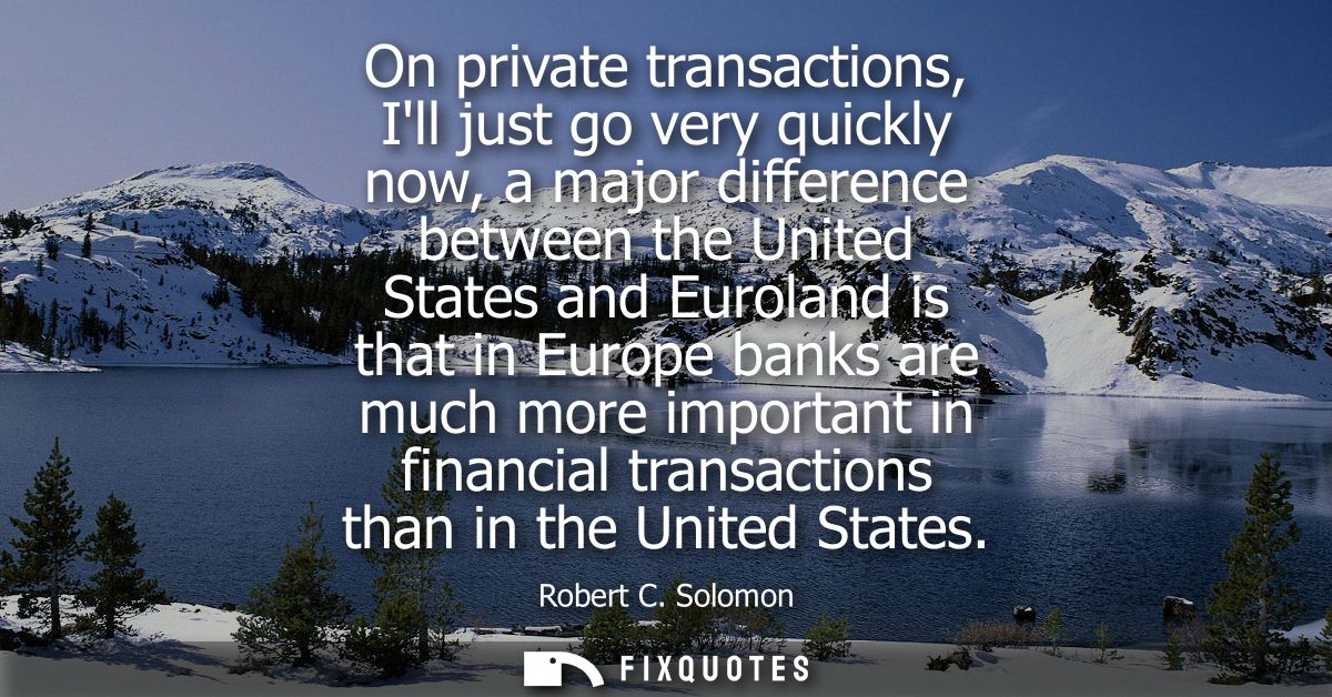 On private transactions, Ill just go very quickly now, a major difference between the United States and Euroland is that