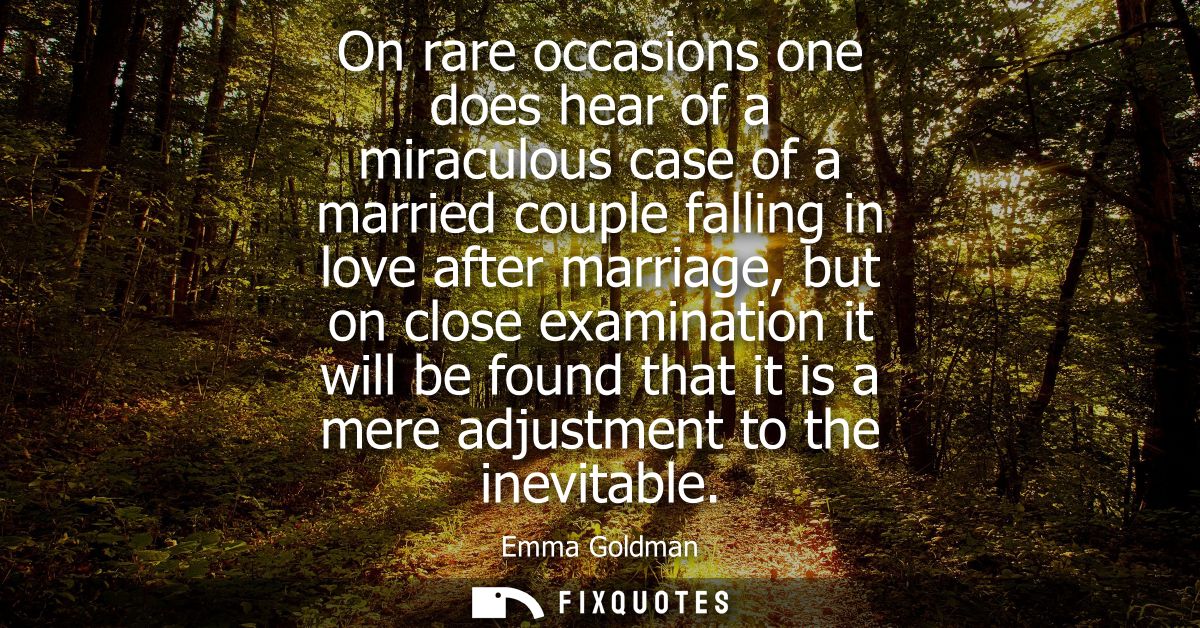 On rare occasions one does hear of a miraculous case of a married couple falling in love after marriage, but on close ex