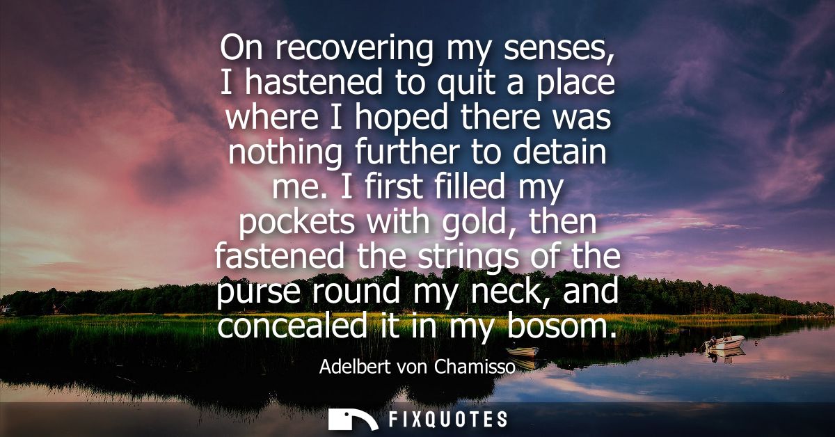 On recovering my senses, I hastened to quit a place where I hoped there was nothing further to detain me.