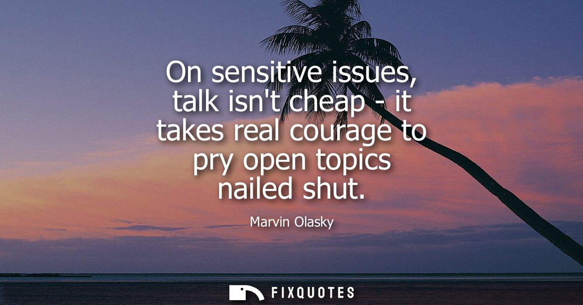 On sensitive issues, talk isnt cheap - it takes real courage to pry open topics nailed shut