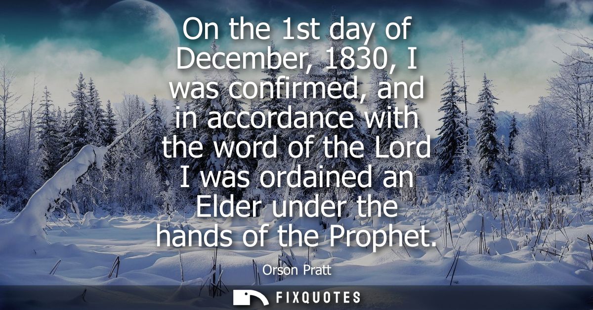 On the 1st day of December, 1830, I was confirmed, and in accordance with the word of the Lord I was ordained an Elder u