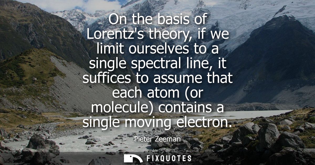 On the basis of Lorentzs theory, if we limit ourselves to a single spectral line, it suffices to assume that each atom (