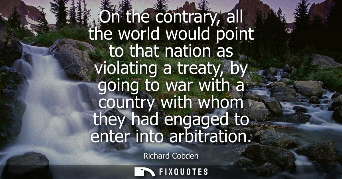 On the contrary, all the world would point to that nation as violating a treaty, by going to war with a country with who