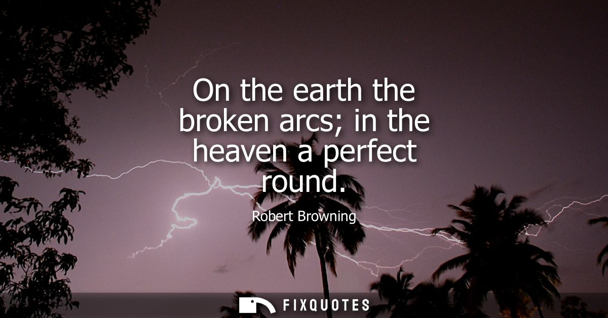 On the earth the broken arcs in the heaven a perfect round