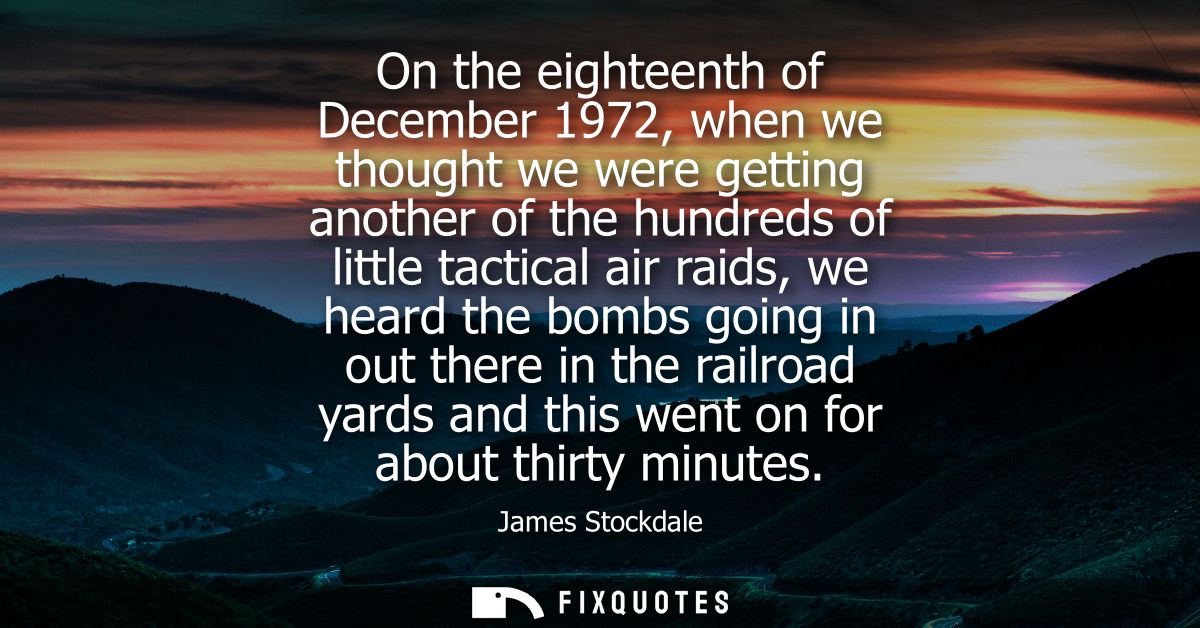 On the eighteenth of December 1972, when we thought we were getting another of the hundreds of little tactical air raids