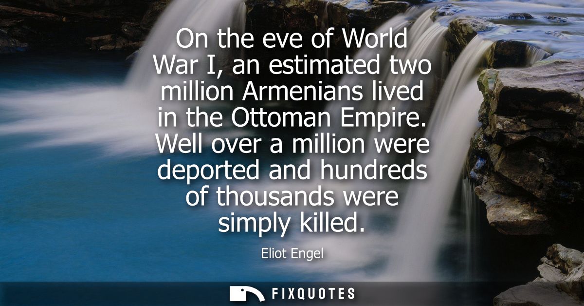 On the eve of World War I, an estimated two million Armenians lived in the Ottoman Empire. Well over a million were depo