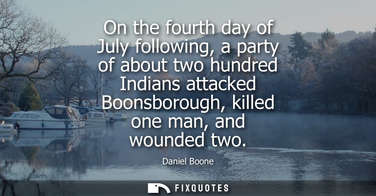 On the fourth day of July following, a party of about two hundred Indians attacked Boonsborough, killed one man, and wou