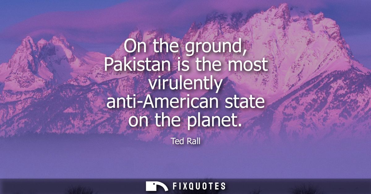 On the ground, Pakistan is the most virulently anti-American state on the planet