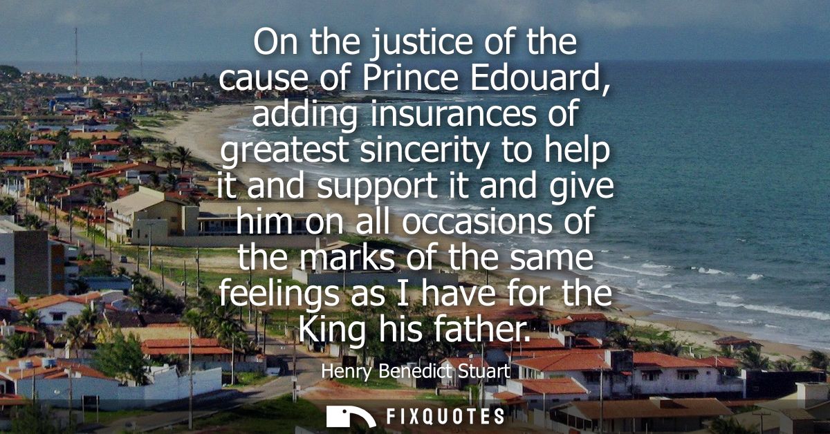 On the justice of the cause of Prince Edouard, adding insurances of greatest sincerity to help it and support it and giv