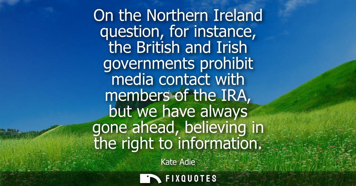 On the Northern Ireland question, for instance, the British and Irish governments prohibit media contact with members of