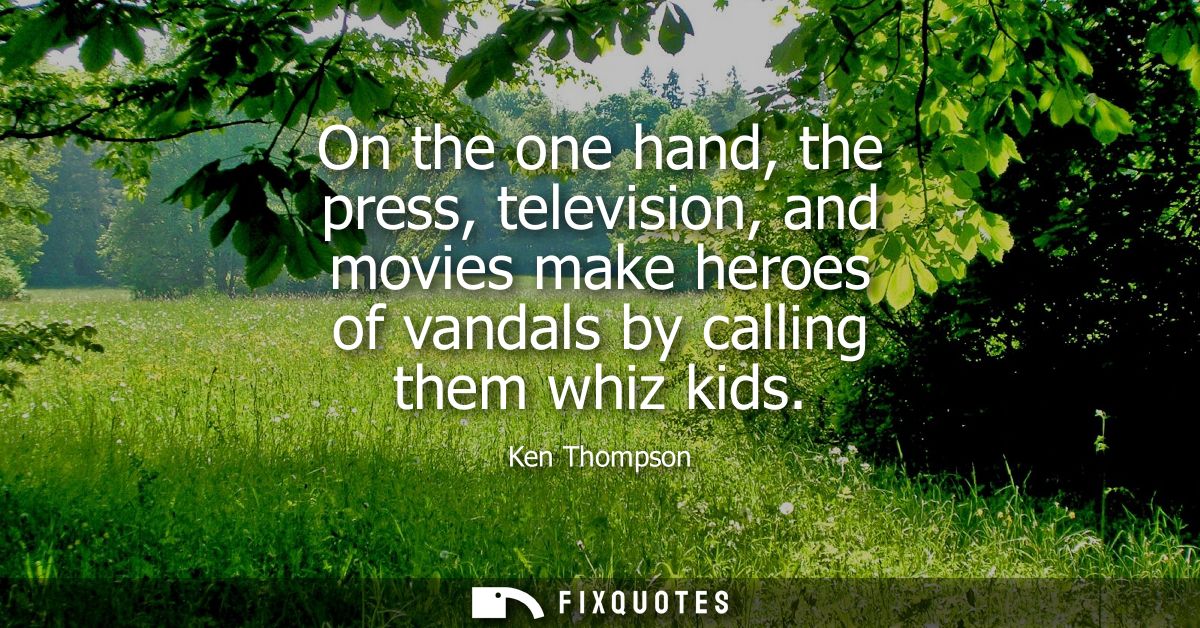 On the one hand, the press, television, and movies make heroes of vandals by calling them whiz kids - Ken Thompson