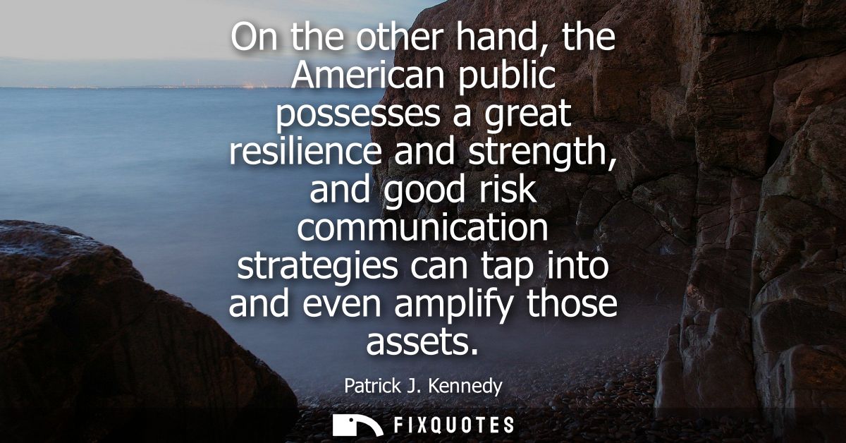 On the other hand, the American public possesses a great resilience and strength, and good risk communication strategies