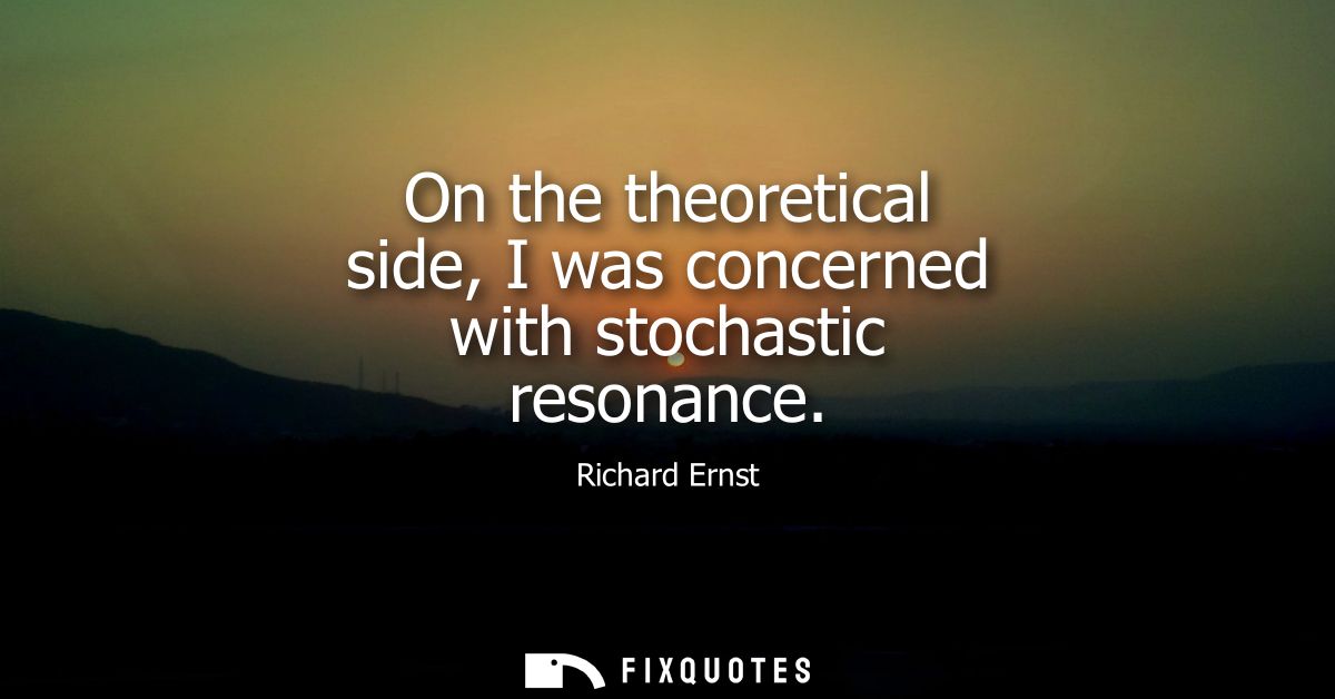 On the theoretical side, I was concerned with stochastic resonance