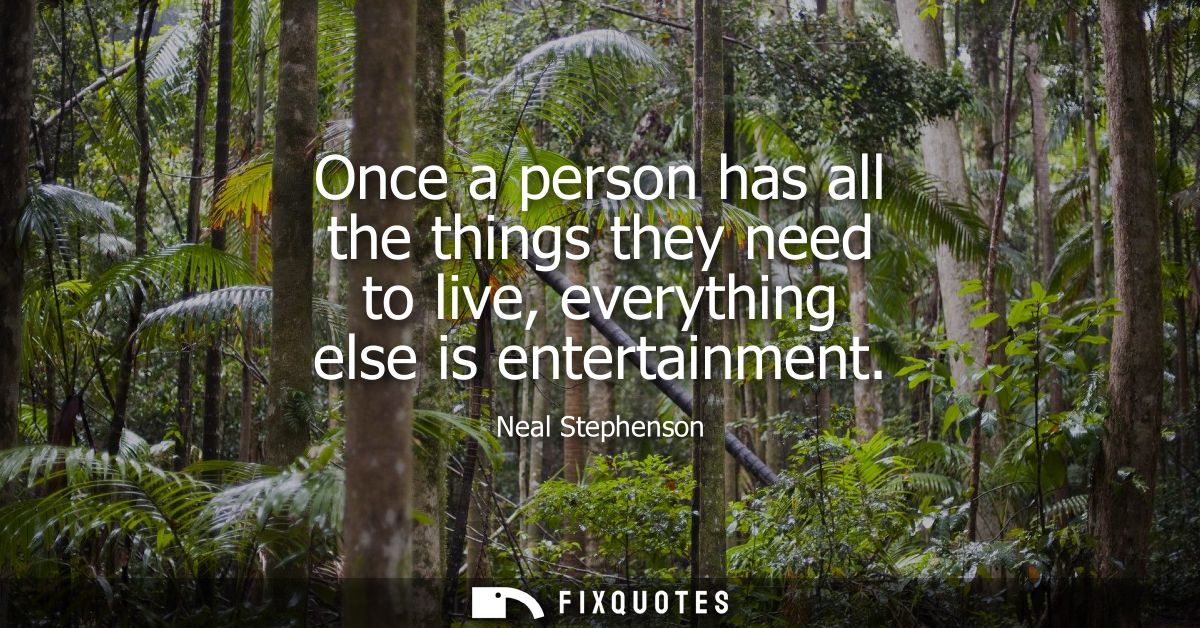 Once a person has all the things they need to live, everything else is entertainment