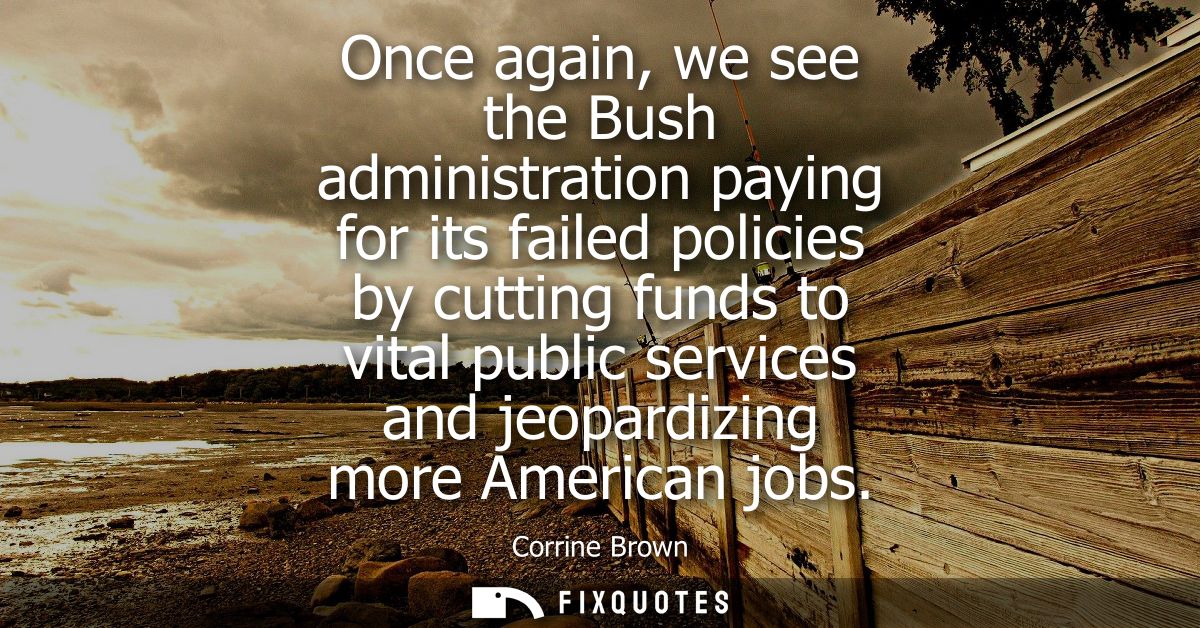 Once again, we see the Bush administration paying for its failed policies by cutting funds to vital public services and 