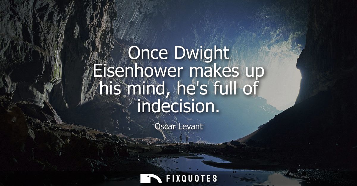 Once Dwight Eisenhower makes up his mind, hes full of indecision