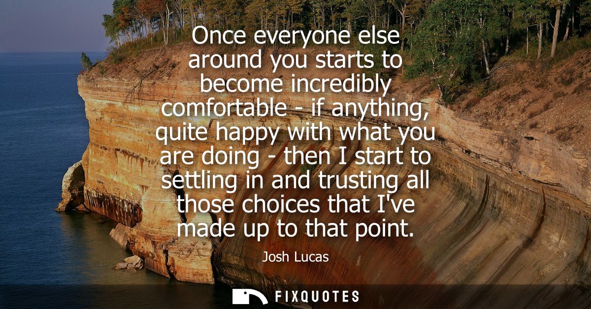 Once everyone else around you starts to become incredibly comfortable - if anything, quite happy with what you are doing