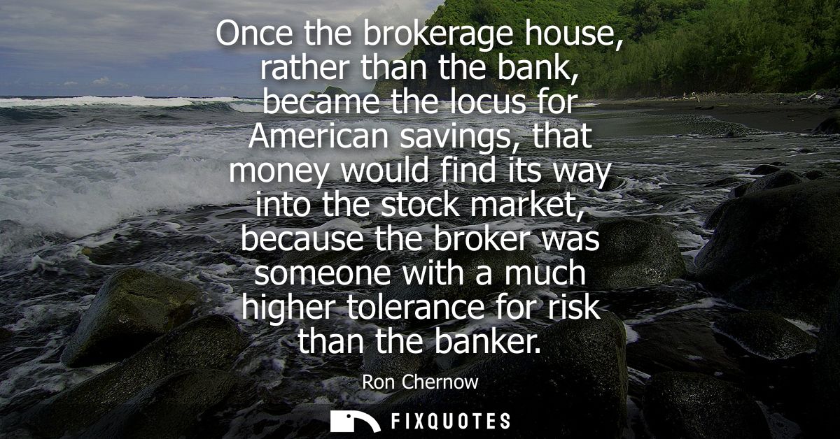 Once the brokerage house, rather than the bank, became the locus for American savings, that money would find its way int