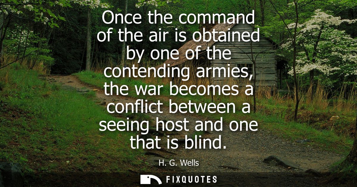 Once the command of the air is obtained by one of the contending armies, the war becomes a conflict between a seeing hos