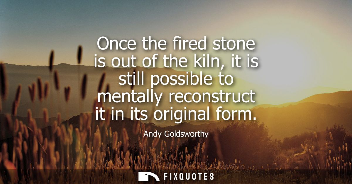 Once the fired stone is out of the kiln, it is still possible to mentally reconstruct it in its original form