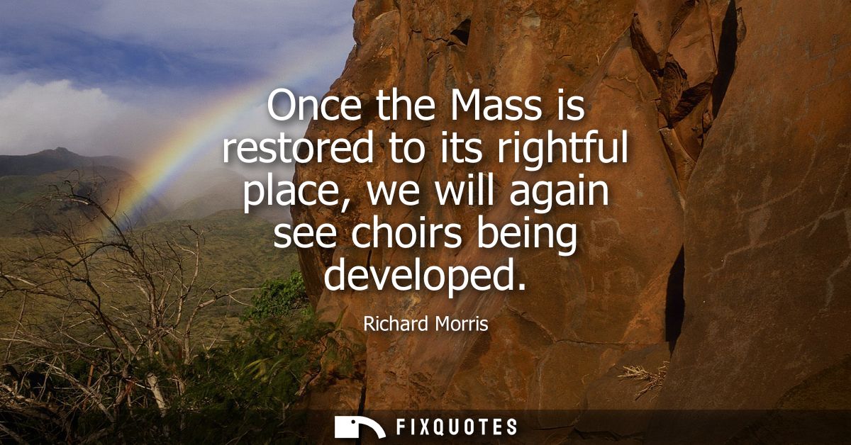 Once the Mass is restored to its rightful place, we will again see choirs being developed