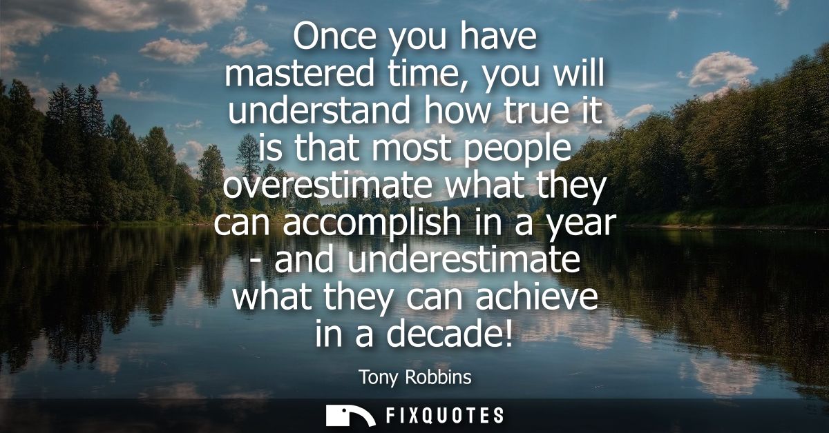 Once you have mastered time, you will understand how true it is that most people overestimate what they can accomplish i