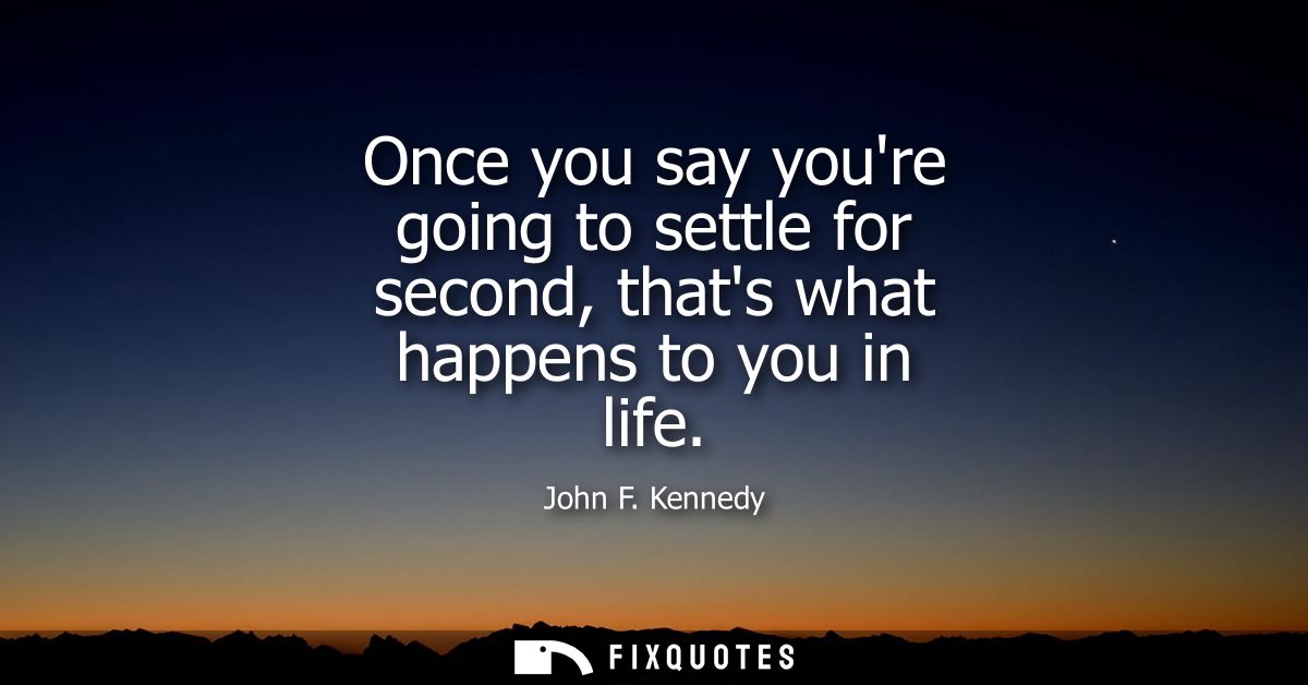 Once you say youre going to settle for second, thats what happens to you in life