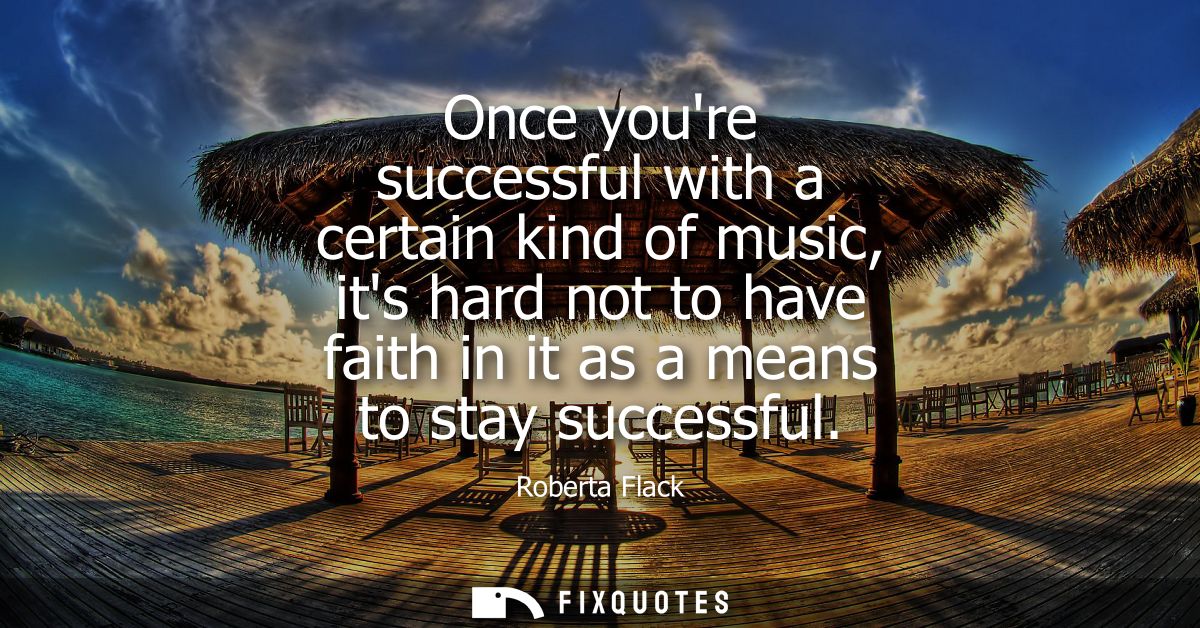 Once youre successful with a certain kind of music, its hard not to have faith in it as a means to stay successful