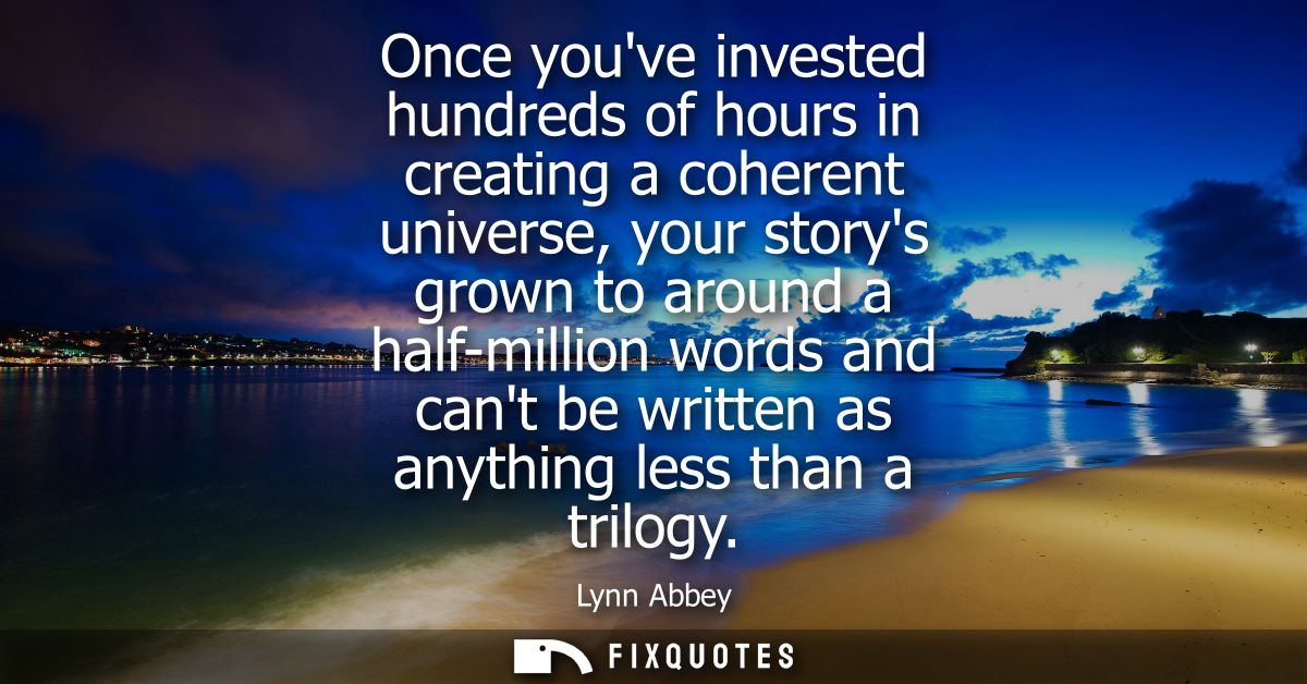 Once youve invested hundreds of hours in creating a coherent universe, your storys grown to around a half-million words 