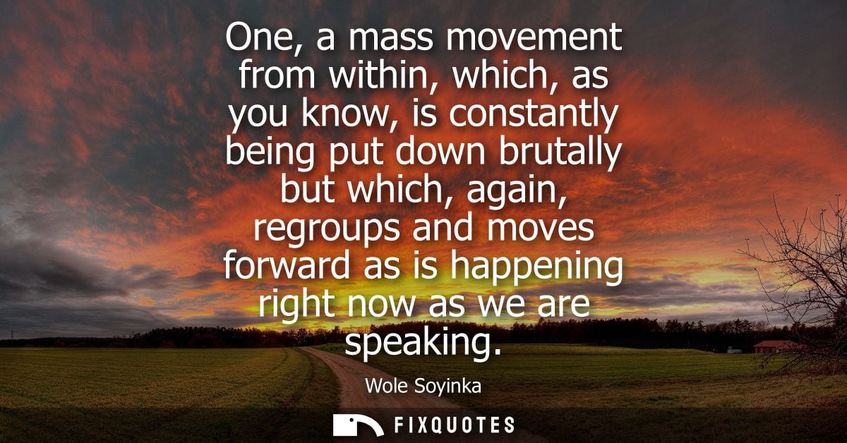 One, a mass movement from within, which, as you know, is constantly being put down brutally but which, again, regroups a