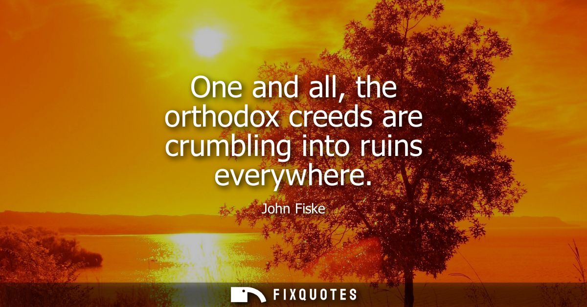 One and all, the orthodox creeds are crumbling into ruins everywhere