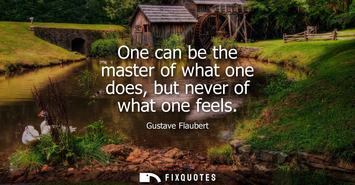 One can be the master of what one does, but never of what one feels
