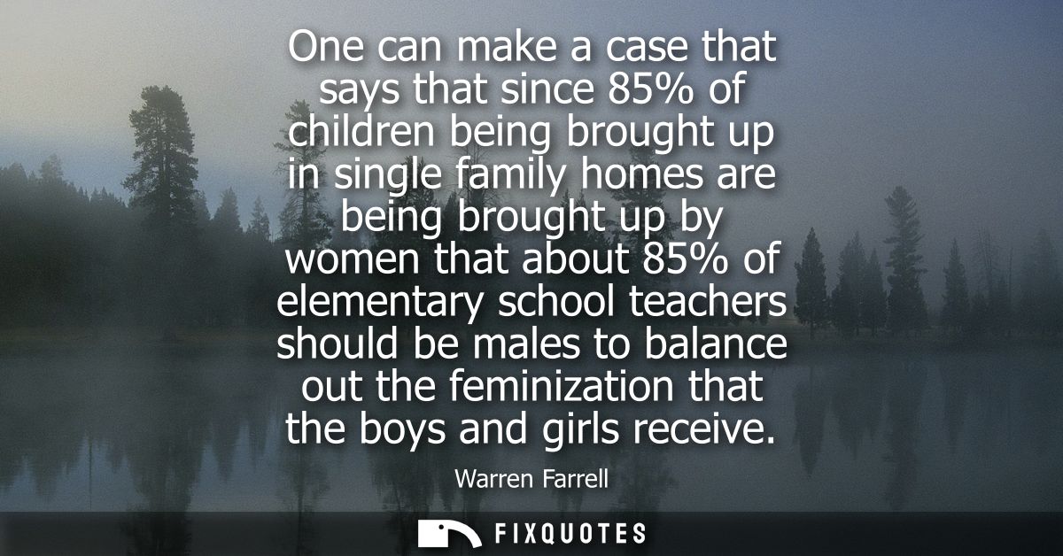 One can make a case that says that since 85% of children being brought up in single family homes are being brought up by