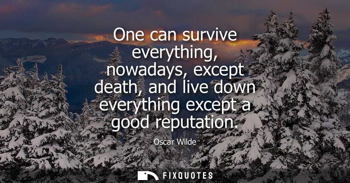 One can survive everything, nowadays, except death, and live down everything except a good reputation