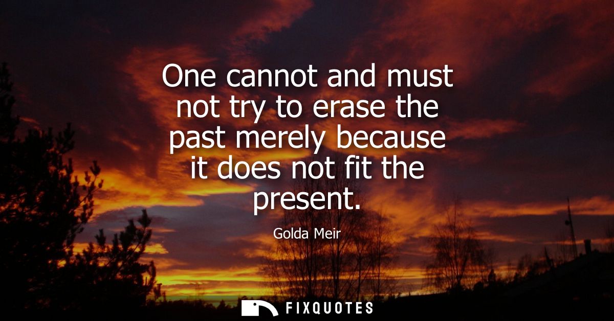 One cannot and must not try to erase the past merely because it does not fit the present