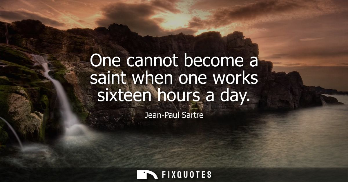 One cannot become a saint when one works sixteen hours a day