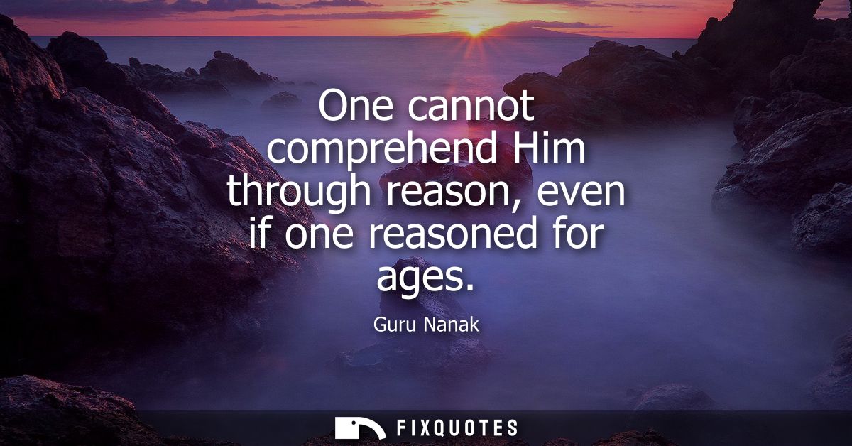 One cannot comprehend Him through reason, even if one reasoned for ages