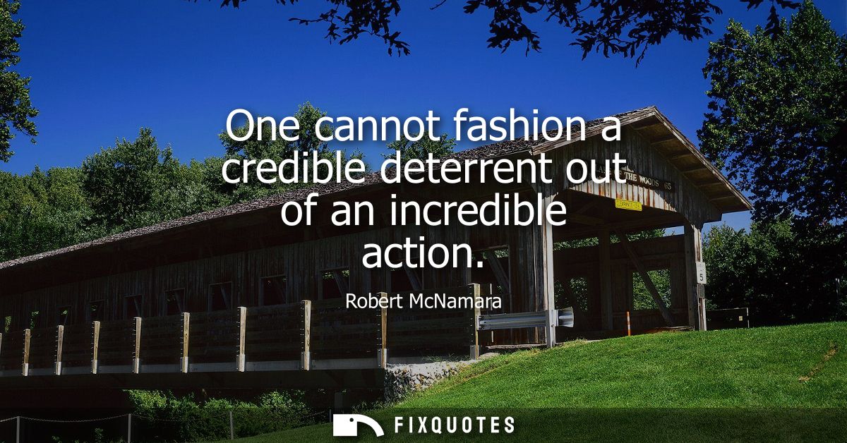 One cannot fashion a credible deterrent out of an incredible action