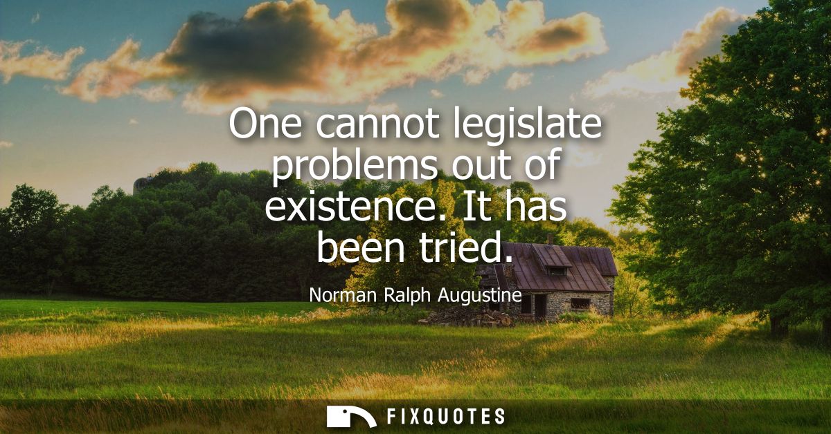One cannot legislate problems out of existence. It has been tried
